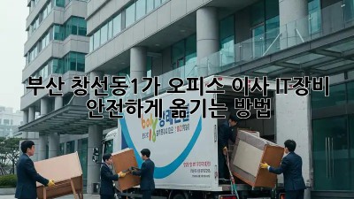 부산 창선동1가 오피스 이사, IT장비 안전하게 옮기는 방법